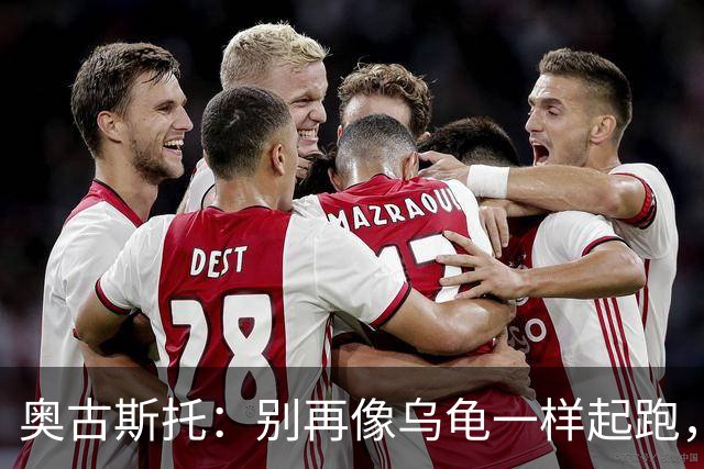 奥古斯托：别再像乌龟一样起跑，我们要开局飞起来！