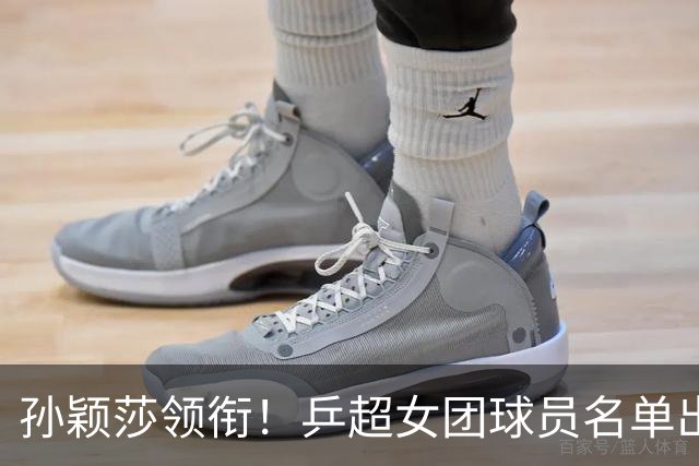 孙颖莎领衔！乒超女团球员名单出炉，王曼昱闭关修炼放弃参赛